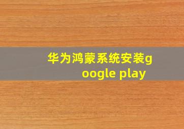 华为鸿蒙系统安装google play